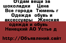 Отдам вещи за шоколадки  › Цена ­ 100 - Все города, Тюмень г. Одежда, обувь и аксессуары » Женская одежда и обувь   . Ненецкий АО,Устье д.